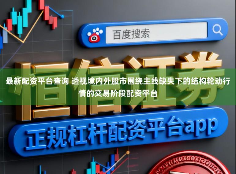 最新配资平台查询 透视境内外股市围绕主线缺失下的结构轮动行情的交易阶段配资平台