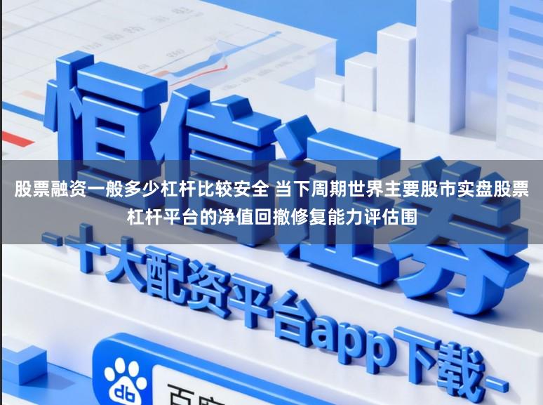 股票融资一般多少杠杆比较安全 当下周期世界主要股市实盘股票杠杆平台的净值回撤修复能力评估围