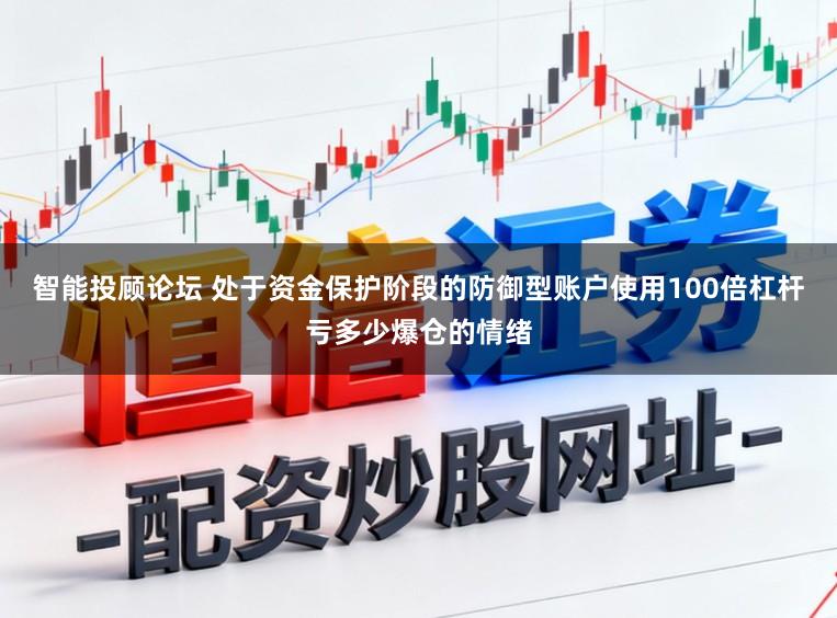 智能投顾论坛 处于资金保护阶段的防御型账户使用100倍杠杆亏多少爆仓的情绪