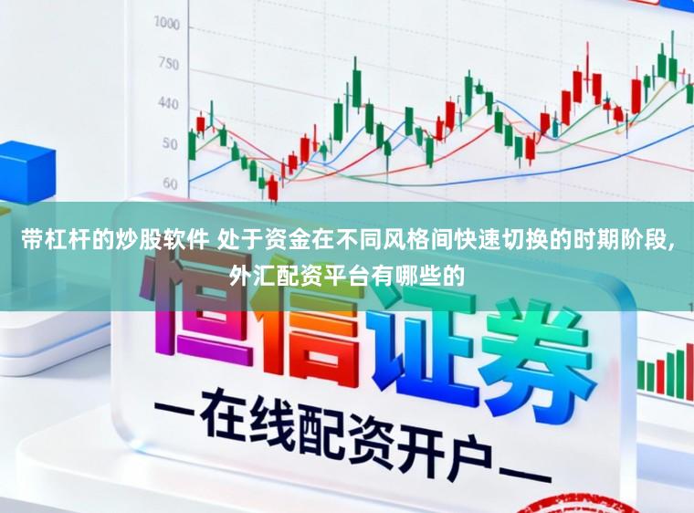 带杠杆的炒股软件 处于资金在不同风格间快速切换的时期阶段,外汇配资平台有哪些的