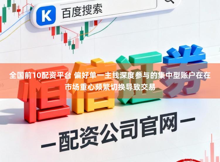 全国前10配资平台 偏好单一主线深度参与的集中型账户在在市场重心频繁切换导致交易