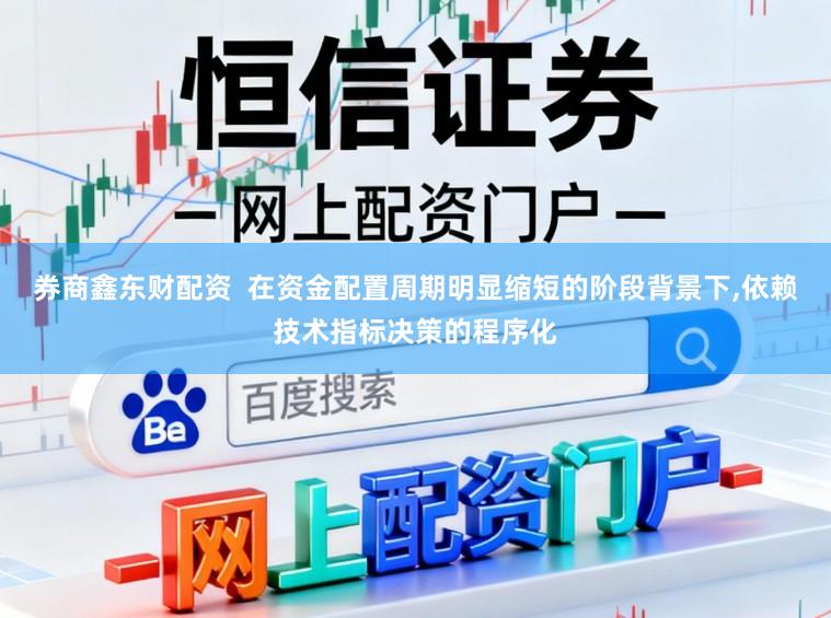 券商鑫东财配资  在资金配置周期明显缩短的阶段背景下,依赖技术指标决策的程序化
