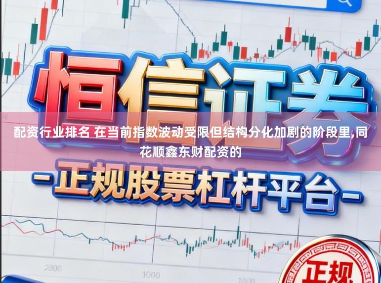 配资行业排名 在当前指数波动受限但结构分化加剧的阶段里,同花顺鑫东财配资的