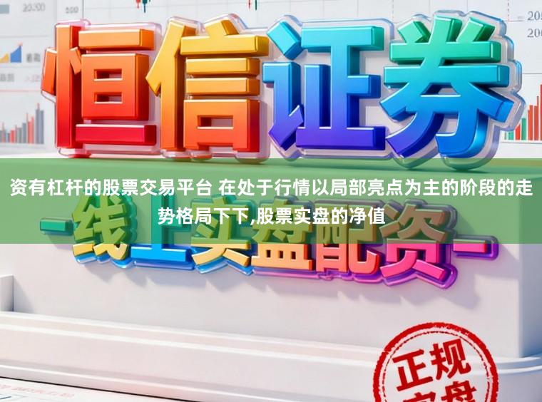 资有杠杆的股票交易平台 在处于行情以局部亮点为主的阶段的走势格局下下,股票实盘的净值