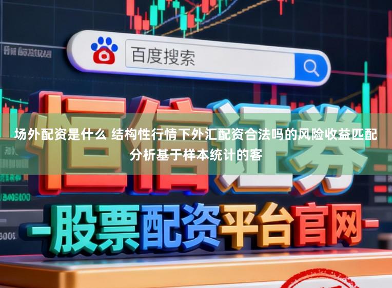 场外配资是什么 结构性行情下外汇配资合法吗的风险收益匹配分析基于样本统计的客