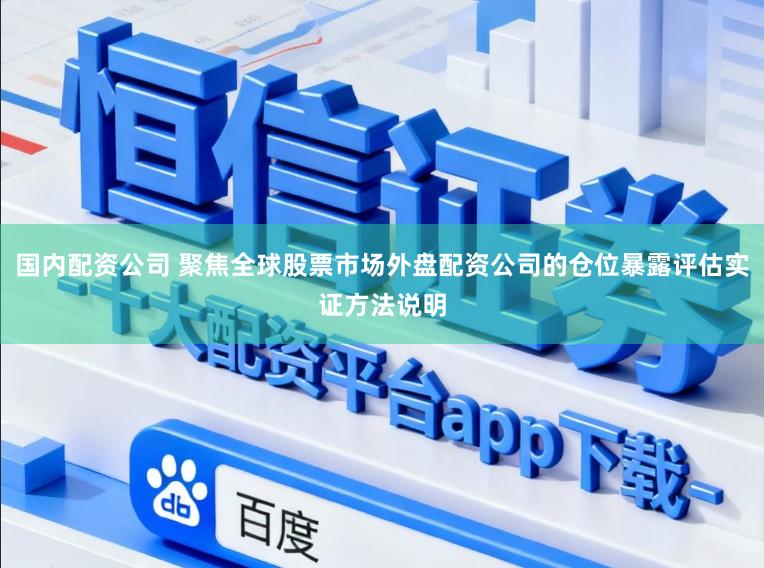 国内配资公司 聚焦全球股票市场外盘配资公司的仓位暴露评估实证方法说明