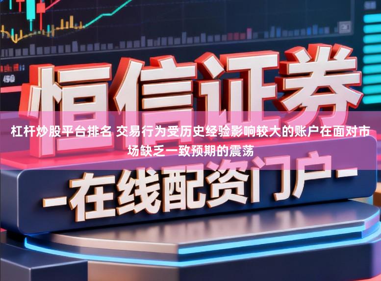 杠杆炒股平台排名 交易行为受历史经验影响较大的账户在面对市场缺乏一致预期的震荡
