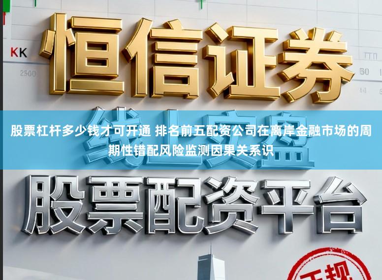 股票杠杆多少钱才可开通 排名前五配资公司在离岸金融市场的周期性错配风险监测因果关系识