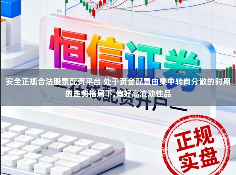 安全正规合法股票配资平台 处于资金配置由集中转向分散的时期的走势格局下,偏好高流动性品