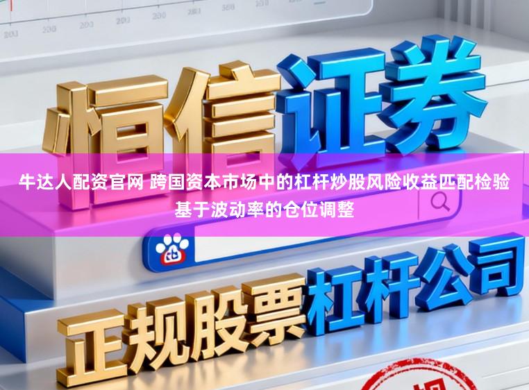 牛达人配资官网 跨国资本市场中的杠杆炒股风险收益匹配检验基于波动率的仓位调整