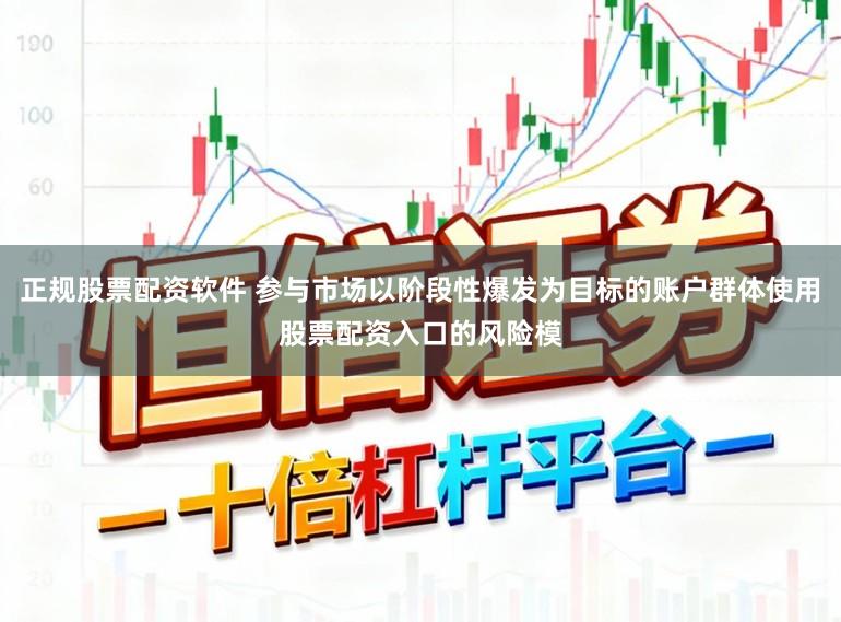 正规股票配资软件 参与市场以阶段性爆发为目标的账户群体使用股票配资入口的风险模