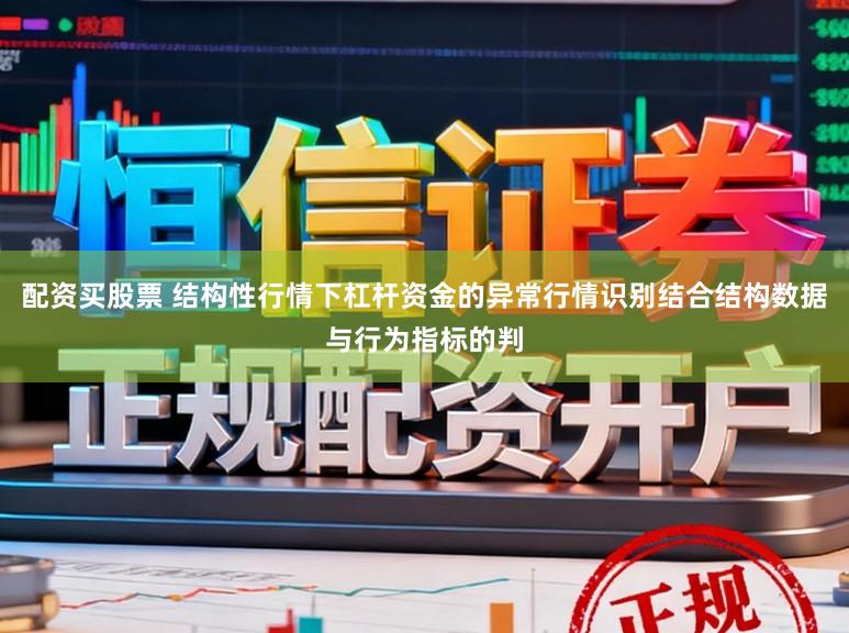 配资买股票 结构性行情下杠杆资金的异常行情识别结合结构数据与行为指标的判
