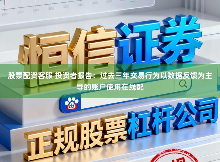 股票配资客服 投资者报告：过去三年交易行为以数据反馈为主导的账户使用在线配