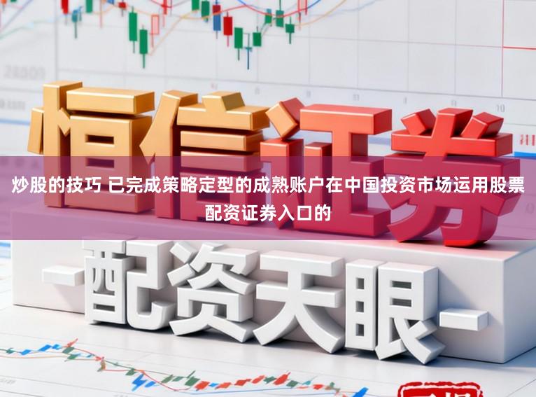 炒股的技巧 已完成策略定型的成熟账户在中国投资市场运用股票配资证券入口的