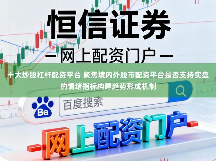 十大炒股杠杆配资平台 聚焦境内外股市配资平台是否支持实盘的情绪指标构建趋势形成机制