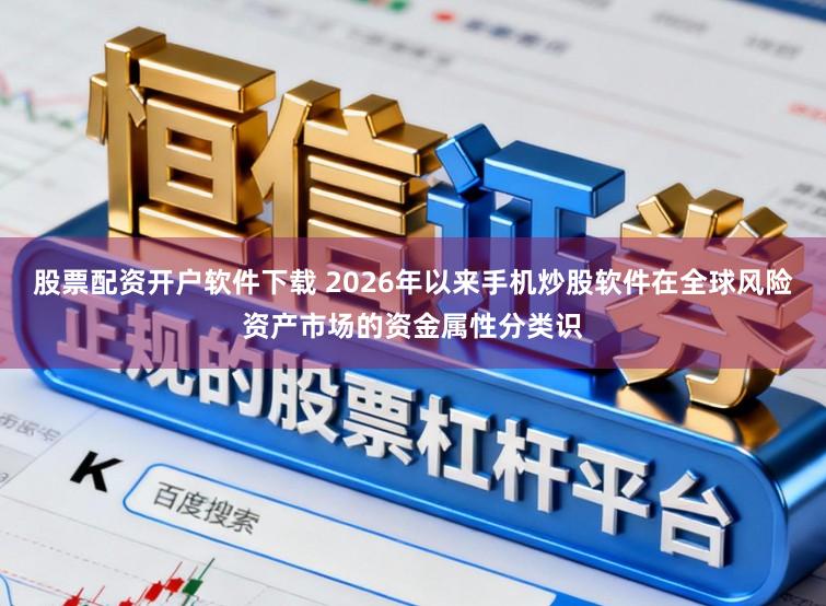 股票配资开户软件下载 2026年以来手机炒股软件在全球风险资产市场的资金属性分类识