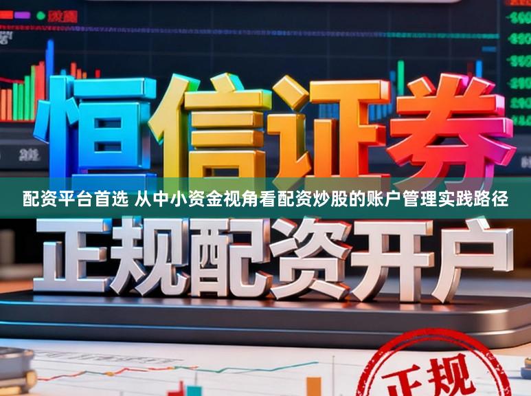 配资平台首选 从中小资金视角看配资炒股的账户管理实践路径
