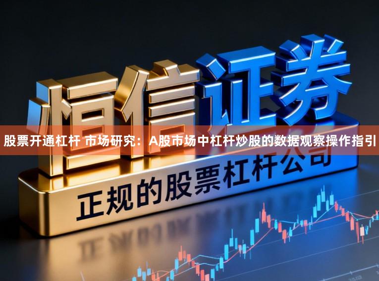 股票开通杠杆 市场研究：A股市场中杠杆炒股的数据观察操作指引