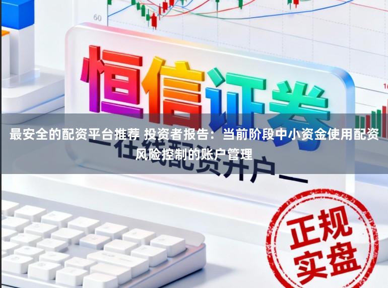 最安全的配资平台推荐 投资者报告：当前阶段中小资金使用配资风险控制的账户管理