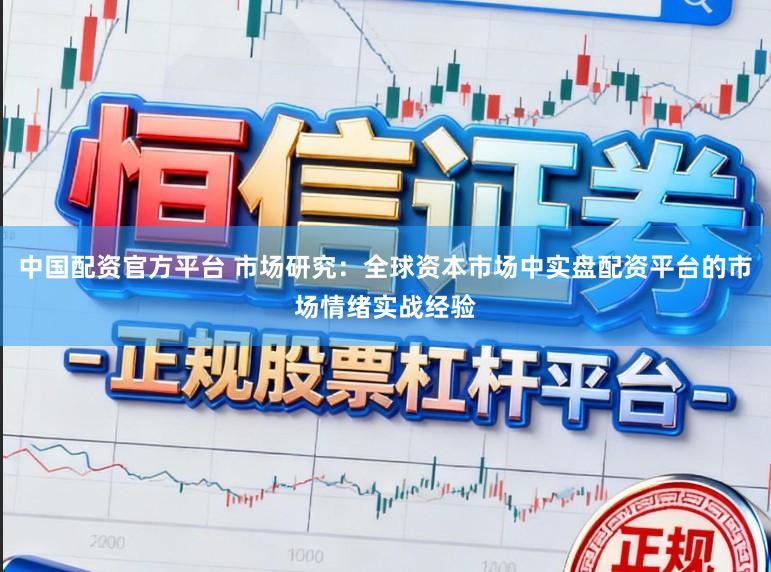 中国配资官方平台 市场研究：全球资本市场中实盘配资平台的市场情绪实战经验