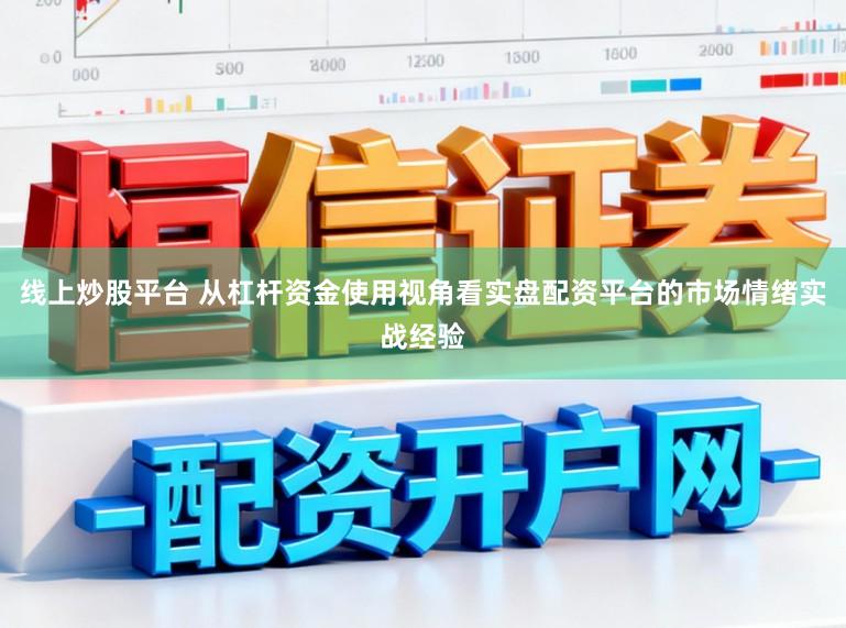 线上炒股平台 从杠杆资金使用视角看实盘配资平台的市场情绪实战经验