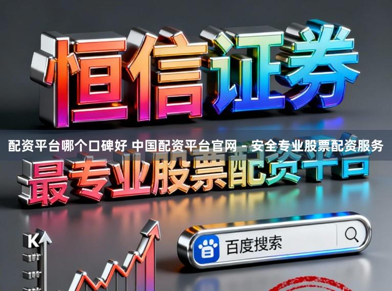 配资平台哪个口碑好 中国配资平台官网 - 安全专业股票配资服务