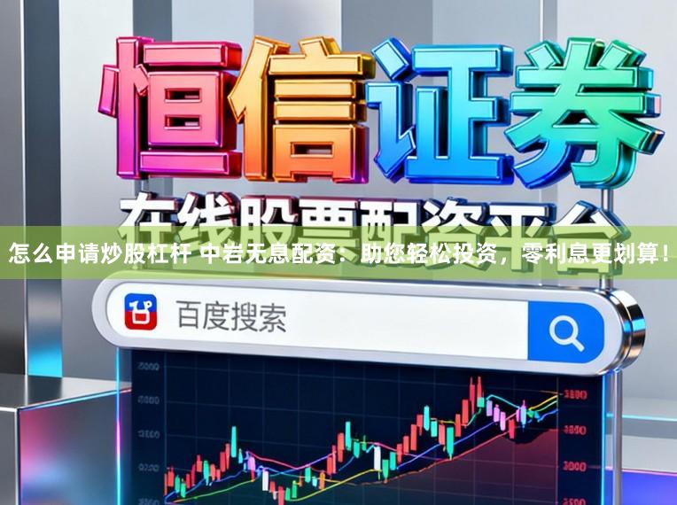 怎么申请炒股杠杆 中岩无息配资：助您轻松投资，零利息更划算！