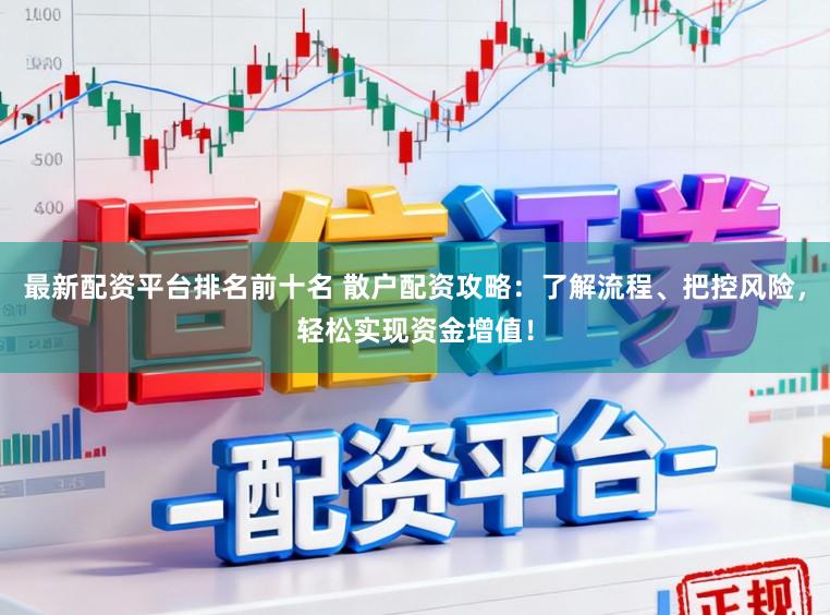 最新配资平台排名前十名 散户配资攻略：了解流程、把控风险，轻松实现资金增值！