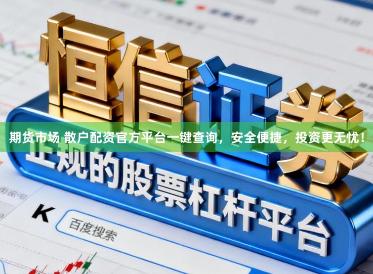 期货市场 散户配资官方平台一键查询，安全便捷，投资更无忧！