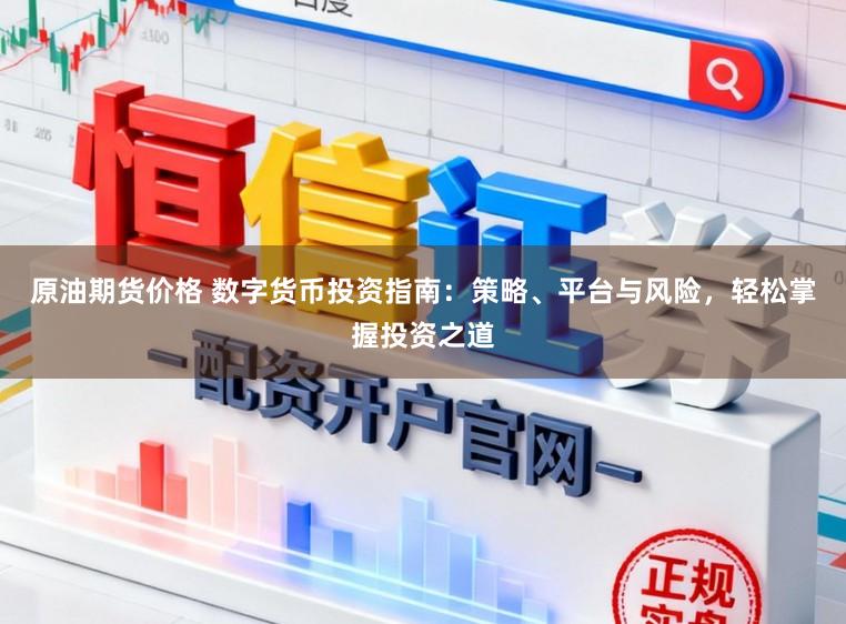 原油期货价格 数字货币投资指南：策略、平台与风险，轻松掌握投资之道