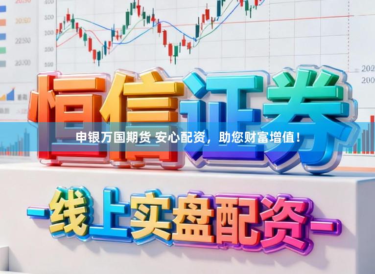 申银万国期货 安心配资，助您财富增值！