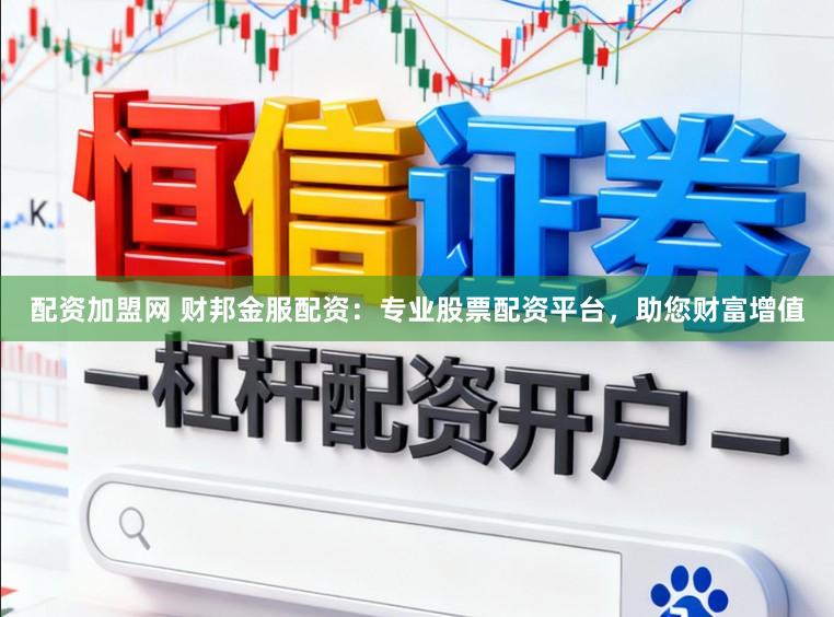 配资加盟网 财邦金服配资：专业股票配资平台，助您财富增值