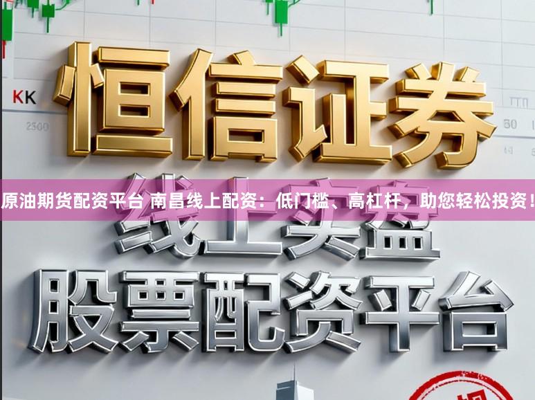 原油期货配资平台 南昌线上配资：低门槛、高杠杆，助您轻松投资！