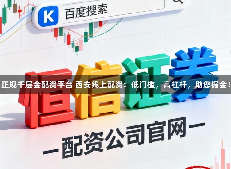 正规千层金配资平台 西安线上配资：低门槛，高杠杆，助您掘金！