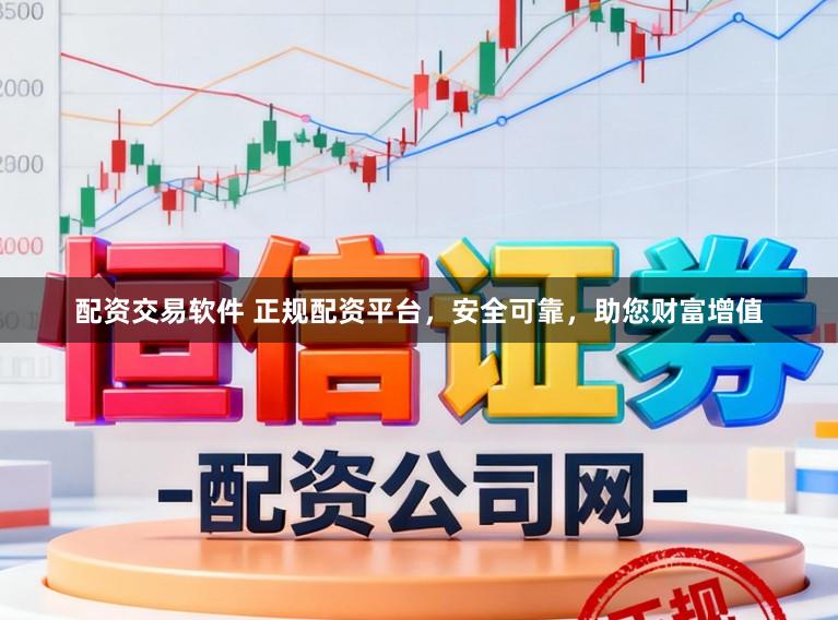 配资交易软件 正规配资平台，安全可靠，助您财富增值