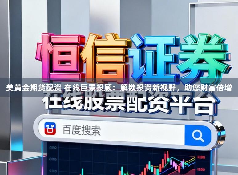 美黄金期货配资 在线巨景投顾：解锁投资新视野，助您财富倍增