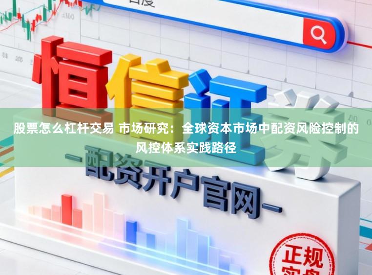 股票怎么杠杆交易 市场研究：全球资本市场中配资风险控制的风控体系实践路径