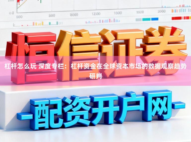 杠杆怎么玩 深度专栏：杠杆资金在全球资本市场的数据观察趋势研判