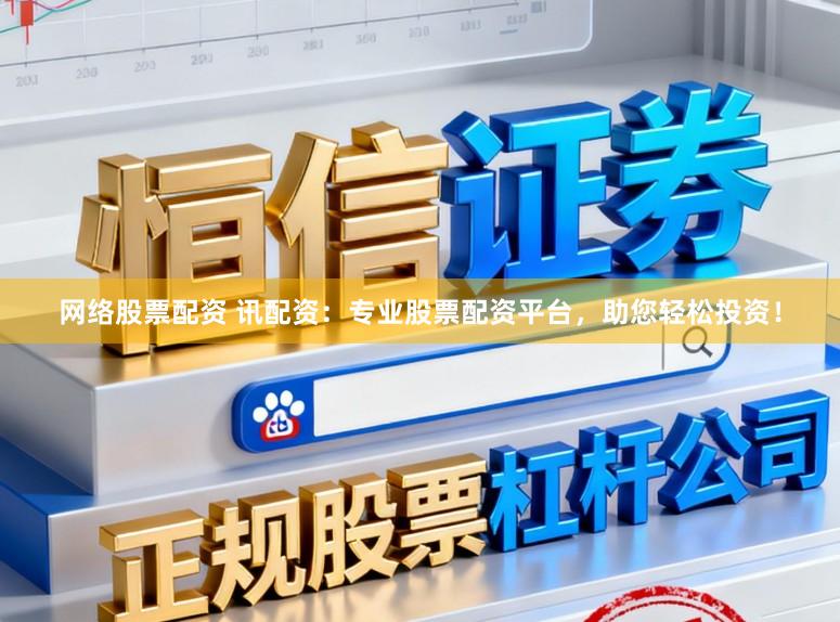 网络股票配资 讯配资：专业股票配资平台，助您轻松投资！