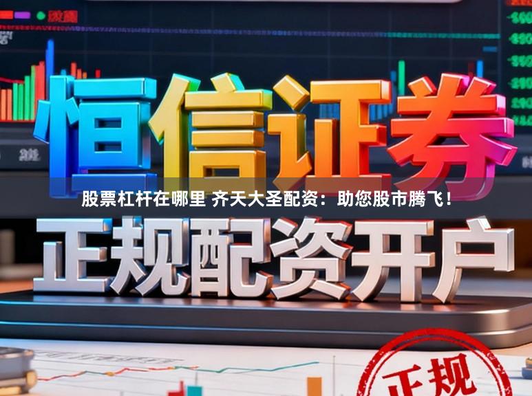 股票杠杆在哪里 齐天大圣配资：助您股市腾飞！