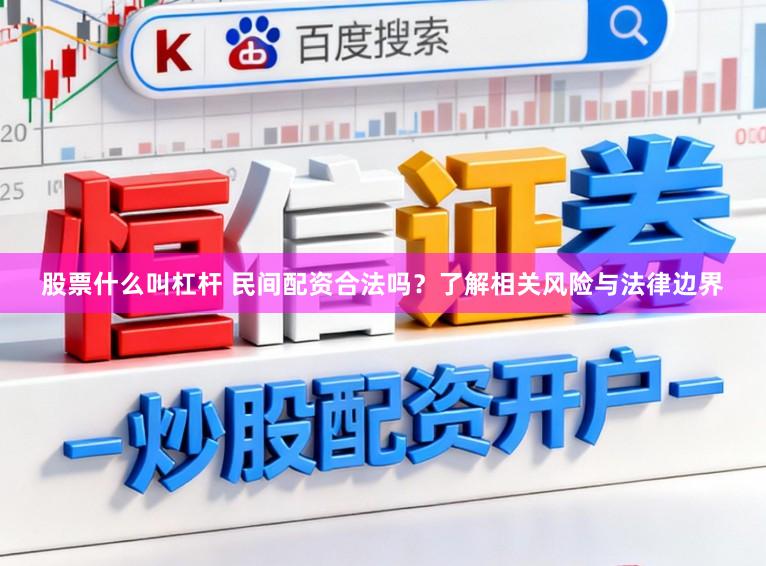 股票什么叫杠杆 民间配资合法吗？了解相关风险与法律边界