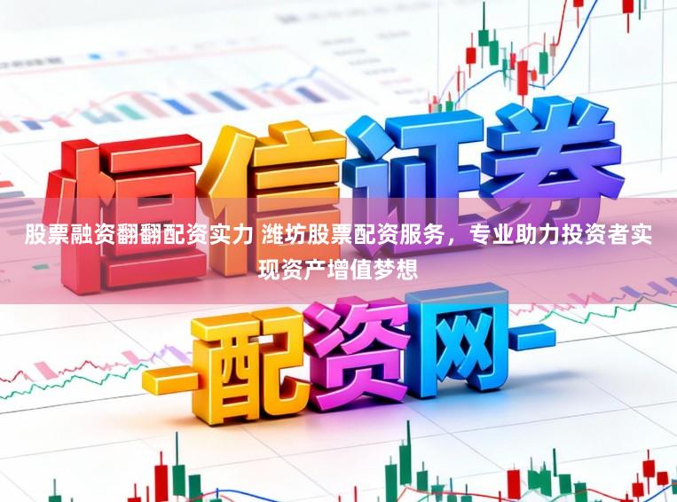 股票融资翻翻配资实力 潍坊股票配资服务，专业助力投资者实现资产增值梦想