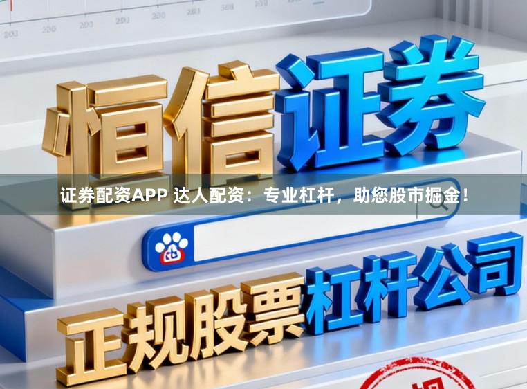 证券配资APP 达人配资：专业杠杆，助您股市掘金！