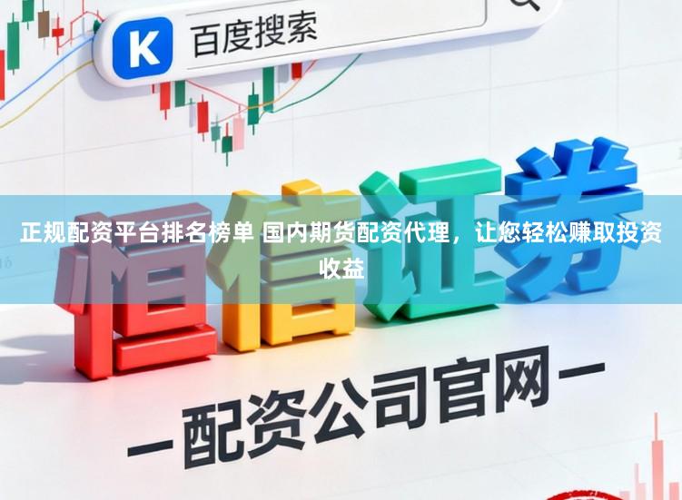 正规配资平台排名榜单 国内期货配资代理，让您轻松赚取投资收益