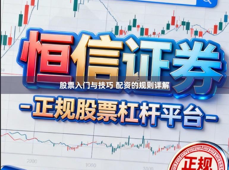 股票入门与技巧 配资的规则详解
