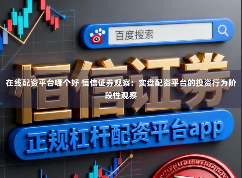 在线配资平台哪个好 恒信证券观察：实盘配资平台的投资行为阶段性观察