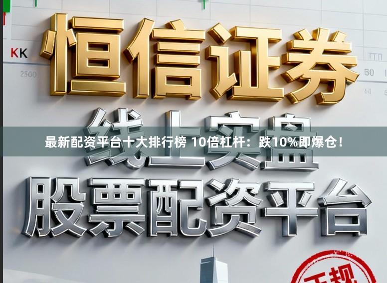 最新配资平台十大排行榜 10倍杠杆：跌10%即爆仓！