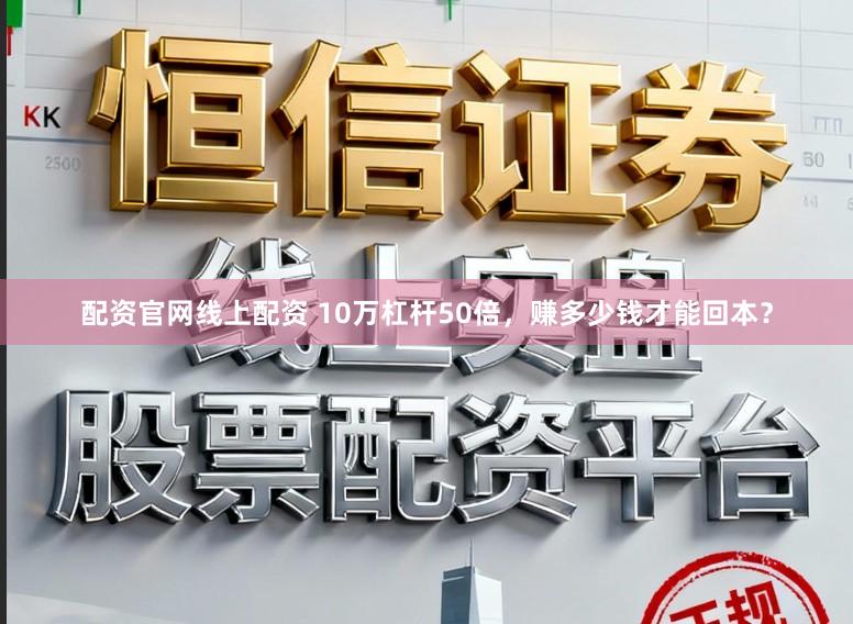 配资官网线上配资 10万杠杆50倍，赚多少钱才能回本？