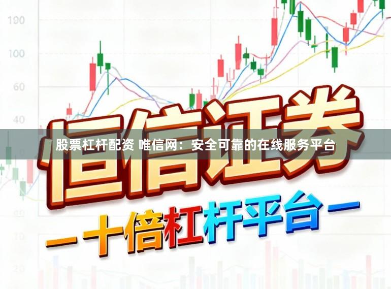 股票杠杆配资 唯信网：安全可靠的在线服务平台