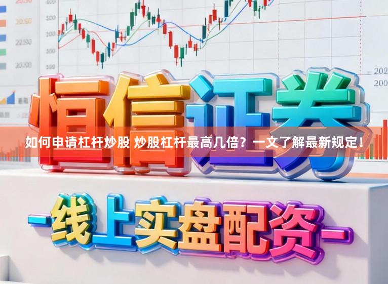 如何申请杠杆炒股 炒股杠杆最高几倍？一文了解最新规定！